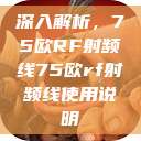 深入解析，75欧RF射频线75欧rf射频线使用说明  第1张