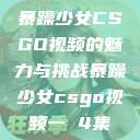 暴躁少女CSGO视频的魅力与挑战暴躁少女csgo视频一 4集  第1张