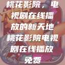 桃花影院，电视剧在线播放的新天地桃花影院电视剧在线播放免费  第1张