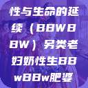 另类老妇的奶性与生命的延续（BBWBBW）另类老妇奶性生BBwBBw肥婆BBX  第1张