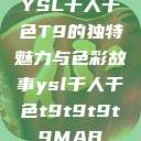 YSL千人千色T9的独特魅力与色彩故事ysl千人千色t9t9t9t9MAB  第1张
