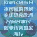 欧洲尺码与日本尺码的转换专线研究欧洲尺码日本尺码专线美国欧洲lv  第1张