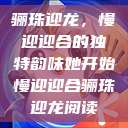 骊珠迎龙，慢迎迎合的独特韵味她开始慢迎迎合骊珠迎龙阅读  第1张