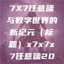 探索未知的领域，X7X7X7任意噪与数字世界的新纪元（标题）x7x7x7任意噪2024的发布时间  第1张