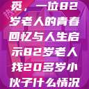 跨越岁月的寻觅，一位82岁老人的青春回忆与人生启示82岁老人找20多岁小伙子什么情况呢视频讲解  第1张