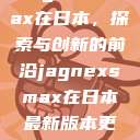 Jagnexsmax在日本，探索与创新的前沿jagnexsmax在日本最新版本更新内容  第1张