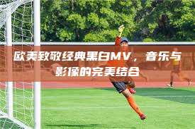 欧美致敬经典黑白MV，音乐与影像的完美结合  第1张