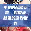 小S的私密心声，渴望被触碰的微妙世界  第1张