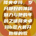 降央卓玛，岁月静好的神秘魅力与她的年龄之谜降央卓玛b多大最开始搜的歌  第1张