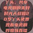 大叔与20岁丫头，共享电视剧的美好时光大叔和20岁丫头免费观看电视剧四姐妹直播了  第1张