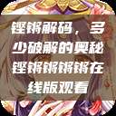 铿锵解码，多少破解的奥秘铿锵锵锵锵在线版观看  第1张