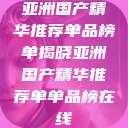 亚洲国产精华推荐单品榜单揭晓亚洲国产精华推荐单单品榜在线  第1张