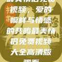 最美情侣免费视频,爱的模样与情感的共鸣最美情侣免费视频大全高清版观看 第1张 最美情侣免费视频,爱的模样与情感的共鸣最美情侣免费视频大全高清版观看 第1张