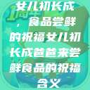 女儿初长成，食品尝鲜的祝福女儿初长成爸爸来尝鲜食品的祝福 含义  第1张