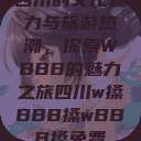 四川的文化魅力与旅游热潮，探索WBBB的魅力之旅四川w搡BBB搡wBBB搡免费  第1张