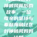 海角社区封神披风背后的故事，一位母亲的坚持与奉献海角社区封神披风妈妈计划  第1张