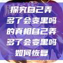 探究自己弄多了会变黑吗的真相自己弄多了会变黑吗如何恢复  第1张