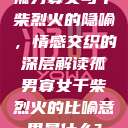 孤男寡女与干柴烈火的隐喻，情感交织的深层解读孤男寡女干柴烈火的比喻意思是什么?  第1张