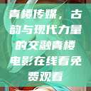 青楼传媒，古韵与现代力量的交融青楼电影在线看免费观看  第1张