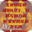 玉女桃花轻蜜粉k03，价格与魅力解析玉女桃花粉怎么用  第1张