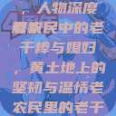老农民里的老干棒与媳妇，人物深度解析
老农民中的老干棒与媳妇，黄土地上的坚韧与温情老农民里的老干棒媳妇人物介绍电影  第1张