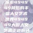 探索494949背后的丰富人文艺术世界494949大但人文艺术正道粉色  第1张