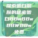 探索嫩白肌肤的秘密嫩白BBwBBwBBWBBw免费  第1张