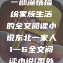东北一家人，一部深情描绘家族生活的全文阅读小说东北一家人1一6全文阅读小说(番外)  第1张