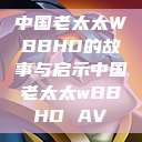 中国老太太WBBHD的故事与启示中国老太太wBBHD AV  第1张
