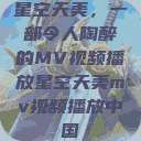 星空天美，一部令人陶醉的MV视频播放星空天美mv视频播放中国  第1张