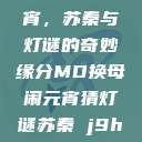 MD换母闹元宵，苏秦与灯谜的奇妙缘分MD换母闹元宵猜灯谜苏秦 j9ht  第1张