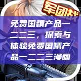 免费国精产品一二二三，探索与体验免费国精产品一二二三漫画  第1张