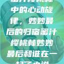蜜汁樱桃林中的心动旋律，妙妙最后的归宿蜜汁樱桃林妙妙最后和谁在一起了小说  第1张