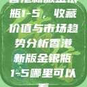 香港新版金银瓶1-5，收藏价值与市场趋势分析香港新版金银瓶1-5哪里可以看  第1张