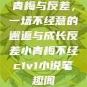 青梅与反差，一场不经意的邂逅与成长反差小青梅不经c1v1小说笔趣阁  第1张