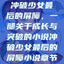 冲破少女最后的屏障，一部关于成长与突破的小说冲破少女最后的屏障小说章节  第1张