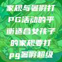 适合女孩子的家规与暑假打PG活动的平衡适合女孩子的家规要打pg暑假超级严格的  第1张