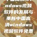 中国高清Windows视频软件的发展与革新中国高清windows视频软件免费版  第1张