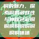 铜的魅力，探索铜的多样性与神秘色彩铜铜铜铜铜铜铜铜铜休休  第1张