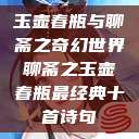 玉壶春瓶与聊斋之奇幻世界聊斋之玉壶春瓶最经典十首诗句  第1张
