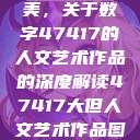 探索艺术之美，关于数字47417的人文艺术作品的深度解读47417大但人文艺术作品图片  第1张