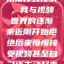 从排斥到接纳，我与视频世界的逐渐亲近刚开始拒绝后来慢慢接受视频甚至自己还主动起来  第1张