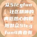 热心的朝阳群众51cgfun，社区精神的典范热心的朝阳群众51cgfun4青春有你  第1张