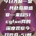朝阳热心群众今日齐聚一堂，共赴瓜田盛宴—来自51cgfun网的深度观察今日吃瓜-51朝阳群众往期  第1张