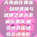 天美麻花果冻，自然美味与健康之选天美麻花果冻,麻花传苏蜜清歌在线电影  第1张