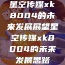 星空传媒xk8004的未来发展展望星空传媒xk8004的未来发展思路 第1张 星空传媒xk8004的未来发展展望星空传媒xk8004的未来发展思路 第1张