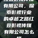 红豆影视传媒有限公司，探索影视行业的卓越之路红豆影视传媒有限公司怎么样  第1张