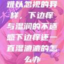 难以忽视的异样，下边痒与湿润的不适感下边痒还一直湿漉漉的怎么办  第1张