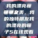 我的漂亮瘦子朋友
瘦子之美，我的独特朋友我的漂亮的瘦子5在线观看  第1张