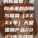 天堂国精产品的新篇章，迈向未来的创新与繁荣（XXXX年）天堂国精产品2023年在线播放  第1张